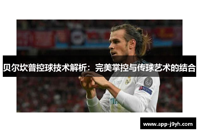 贝尔坎普控球技术解析:完美掌控与传球艺术的结合 贝尔坎普控球技术解析:完美掌控与传球艺术的结合