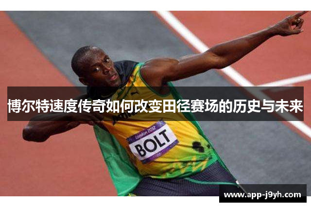 博尔特速度传奇如何改变田径赛场的历史与未来 博尔特速度传奇如何改变田径赛场的历史与未来
