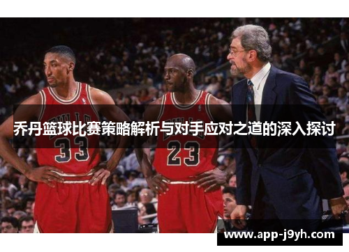 乔丹篮球比赛策略解析与对手应对之道的深入探讨 乔丹篮球比赛策略解析与对手应对之道的深入探讨