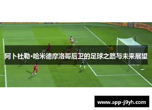 阿卜杜勒·哈米德摩洛哥后卫的足球之路与未来展望 阿卜杜勒·哈米德摩洛哥后卫的足球之路与未来展望