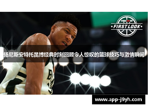扬尼斯安特托昆博经典时刻回顾令人惊叹的篮球技巧与激情瞬间 扬尼斯安特托昆博经典时刻回顾令人惊叹的篮球技巧与激情瞬间