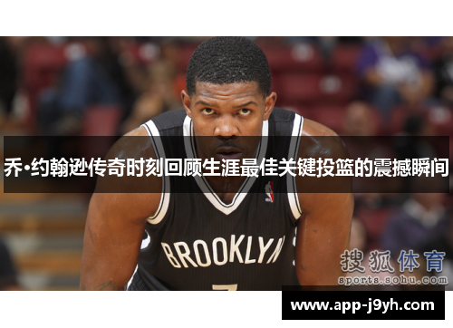 乔·约翰逊传奇时刻回顾生涯最佳关键投篮的震撼瞬间 乔·约翰逊传奇时刻回顾生涯最佳关键投篮的震撼瞬间