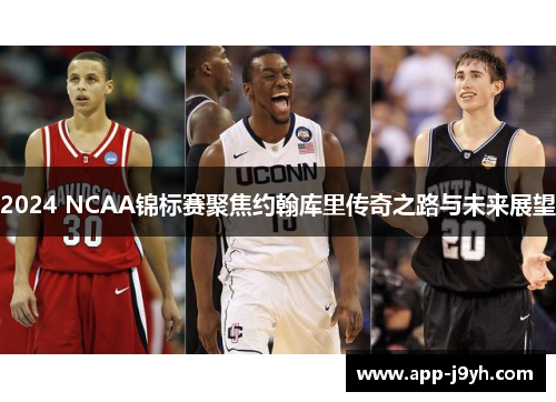 2024 NCAA锦标赛聚焦约翰库里传奇之路与未来展望 2024 NCAA锦标赛聚焦约翰库里传奇之路与未来展望
