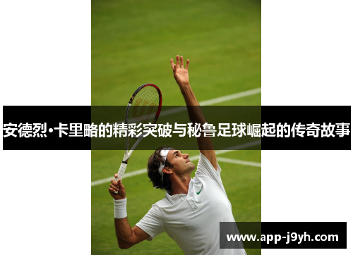 安德烈·卡里略的精彩突破与秘鲁足球崛起的传奇故事 安德烈·卡里略的精彩突破与秘鲁足球崛起的传奇故事