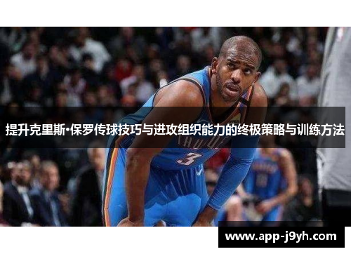 提升克里斯·保罗传球技巧与进攻组织能力的终极策略与训练方法 提升克里斯·保罗传球技巧与进攻组织能力的终极策略与训练方法