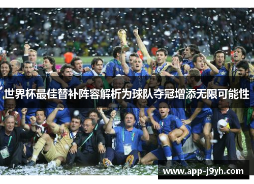 世界杯最佳替补阵容解析为球队夺冠增添无限可能性 世界杯最佳替补阵容解析为球队夺冠增添无限可能性