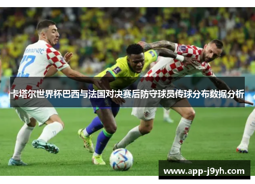 卡塔尔世界杯巴西与法国对决赛后防守球员传球分布数据分析 卡塔尔世界杯巴西与法国对决赛后防守球员传球分布数据分析