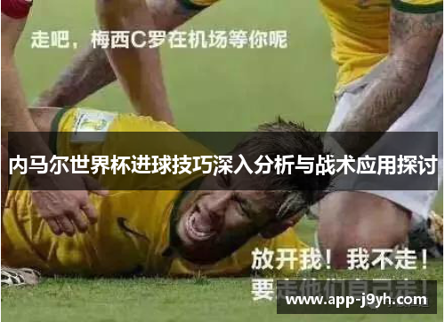 内马尔世界杯进球技巧深入分析与战术应用探讨 内马尔世界杯进球技巧深入分析与战术应用探讨