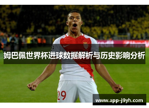 姆巴佩世界杯进球数据解析与历史影响分析 姆巴佩世界杯进球数据解析与历史影响分析