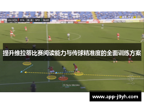 提升维拉蒂比赛阅读能力与传球精准度的全面训练方案 提升维拉蒂比赛阅读能力与传球精准度的全面训练方案