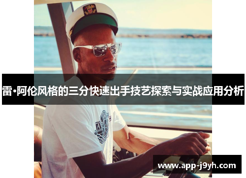 雷·阿伦风格的三分快速出手技艺探索与实战应用分析 雷·阿伦风格的三分快速出手技艺探索与实战应用分析