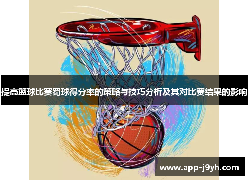 提高篮球比赛罚球得分率的策略与技巧分析及其对比赛结果的影响 提高篮球比赛罚球得分率的策略与技巧分析及其对比赛结果的影响