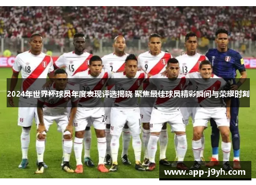 2024年世界杯球员年度表现评选揭晓 聚焦最佳球员精彩瞬间与荣耀时刻 2024年世界杯球员年度表现评选揭晓 聚焦最佳球员精彩瞬间与荣耀时刻