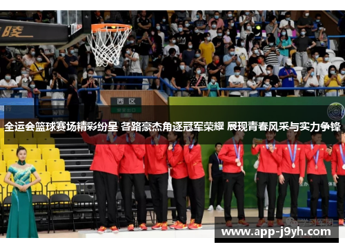 全运会篮球赛场精彩纷呈 各路豪杰角逐冠军荣耀 展现青春风采与实力争锋 全运会篮球赛场精彩纷呈 各路豪杰角逐冠军荣耀 展现青春风采与实力争锋