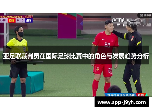 亚足联裁判员在国际足球比赛中的角色与发展趋势分析 亚足联裁判员在国际足球比赛中的角色与发展趋势分析