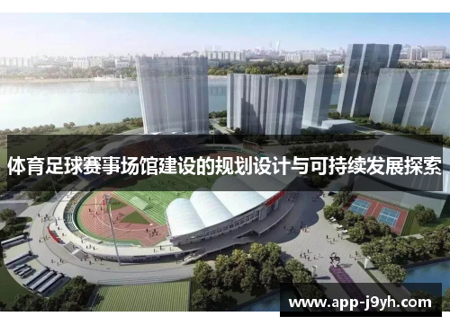 体育足球赛事场馆建设的规划设计与可持续发展探索 体育足球赛事场馆建设的规划设计与可持续发展探索