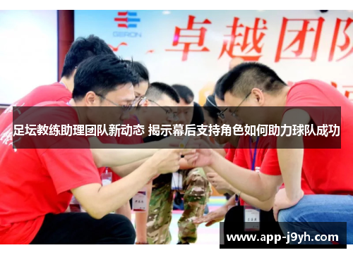 足坛教练助理团队新动态 揭示幕后支持角色如何助力球队成功 足坛教练助理团队新动态 揭示幕后支持角色如何助力球队成功