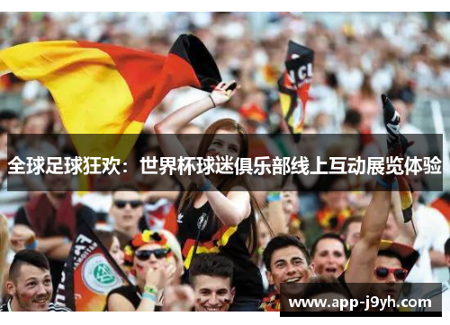 全球足球狂欢:世界杯球迷俱乐部线上互动展览体验 全球足球狂欢:世界杯球迷俱乐部线上互动展览体验