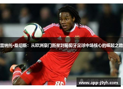 雷纳托·桑切斯：从欧洲豪门新星到葡萄牙足球中场核心的崛起之路