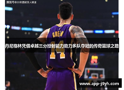 丹尼格林凭借卓越三分投射能力助力多队夺冠的传奇篮球之路 丹尼格林凭借卓越三分投射能力助力多队夺冠的传奇篮球之路