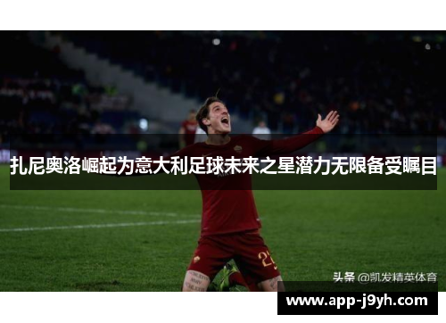 扎尼奥洛崛起为意大利足球未来之星潜力无限备受瞩目 扎尼奥洛崛起为意大利足球未来之星潜力无限备受瞩目