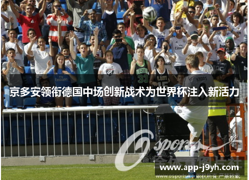 京多安领衔德国中场创新战术为世界杯注入新活力 京多安领衔德国中场创新战术为世界杯注入新活力