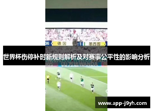 世界杯伤停补时新规则解析及对赛事公平性的影响分析 世界杯伤停补时新规则解析及对赛事公平性的影响分析