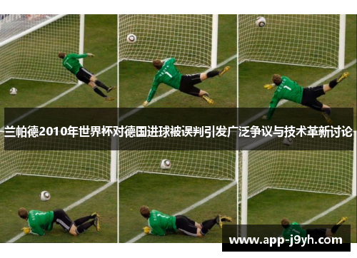 兰帕德2010年世界杯对德国进球被误判引发广泛争议与技术革新讨论
