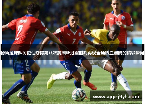 秘鲁足球队历史性夺得第八次美洲杯冠军时刻再现全场热血沸腾的精彩瞬间 秘鲁足球队历史性夺得第八次美洲杯冠军时刻再现全场热血沸腾的精彩瞬间