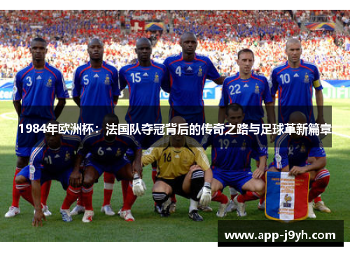 1984年欧洲杯:法国队夺冠背后的传奇之路与足球革新篇章 1984年欧洲杯:法国队夺冠背后的传奇之路与足球革新篇章
