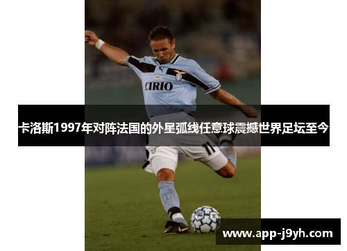 卡洛斯1997年对阵法国的外星弧线任意球震撼世界足坛至今 卡洛斯1997年对阵法国的外星弧线任意球震撼世界足坛至今