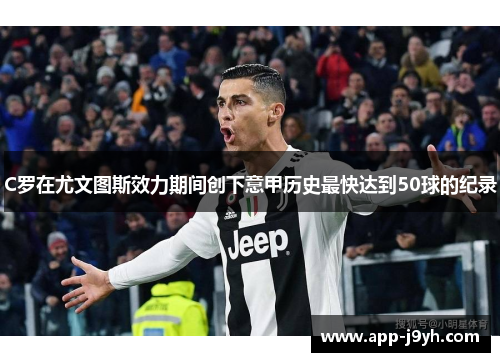 C罗在尤文图斯效力期间创下意甲历史最快达到50球的纪录 C罗在尤文图斯效力期间创下意甲历史最快达到50球的纪录