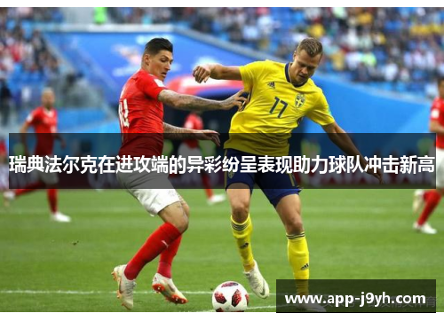 瑞典法尔克在进攻端的异彩纷呈表现助力球队冲击新高 瑞典法尔克在进攻端的异彩纷呈表现助力球队冲击新高