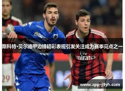 斯科特·贝尔德甲边锋精彩表现引发关注成为赛季亮点之一 斯科特·贝尔德甲边锋精彩表现引发关注成为赛季亮点之一