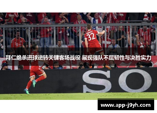 拜仁绝杀进球逆转关键客场战役 展现强队不屈韧性与决胜实力 拜仁绝杀进球逆转关键客场战役 展现强队不屈韧性与决胜实力