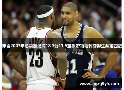 邓肯2007年总决赛场均18.3分11.5篮板带领马刺夺得生涯第四冠 邓肯2007年总决赛场均18.3分11.5篮板带领马刺夺得生涯第四冠