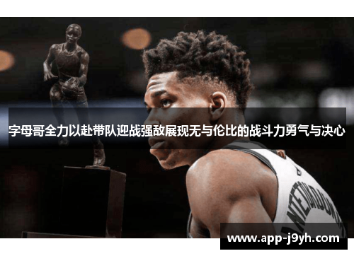 字母哥全力以赴带队迎战强敌展现无与伦比的战斗力勇气与决心 字母哥全力以赴带队迎战强敌展现无与伦比的战斗力勇气与决心