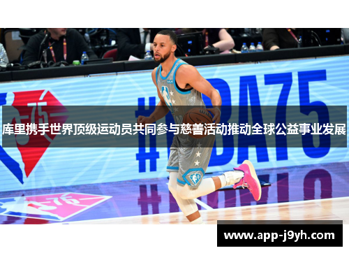 库里携手世界顶级运动员共同参与慈善活动推动全球公益事业发展 库里携手世界顶级运动员共同参与慈善活动推动全球公益事业发展