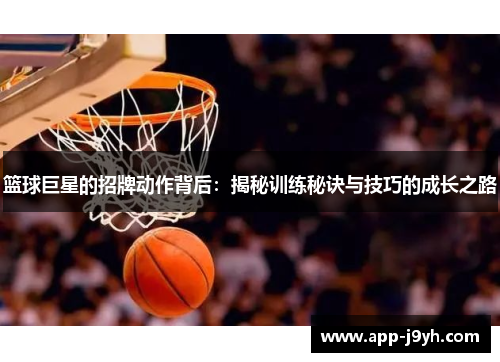 篮球巨星的招牌动作背后:揭秘训练秘诀与技巧的成长之路 篮球巨星的招牌动作背后:揭秘训练秘诀与技巧的成长之路