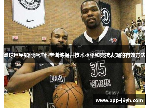 篮球巨星如何通过科学训练提升技术水平和竞技表现的有效方法 篮球巨星如何通过科学训练提升技术水平和竞技表现的有效方法