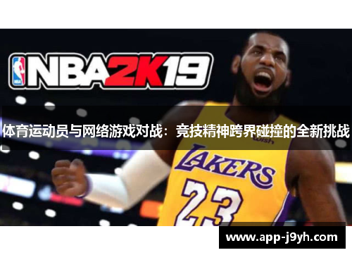 体育运动员与网络游戏对战:竞技精神跨界碰撞的全新挑战 体育运动员与网络游戏对战:竞技精神跨界碰撞的全新挑战