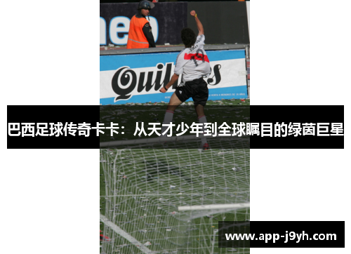 巴西足球传奇卡卡:从天才少年到全球瞩目的绿茵巨星 巴西足球传奇卡卡:从天才少年到全球瞩目的绿茵巨星