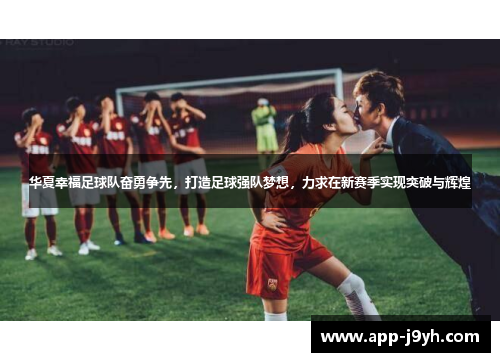 华夏幸福足球队奋勇争先,打造足球强队梦想,力求在新赛季实现突破与辉煌 华夏幸福足球队奋勇争先,打造足球强队梦想,力求在新赛季实现突破与辉煌