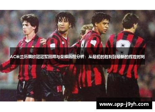 AC米兰历届欧冠冠军回顾与荣耀历程分析:从最初的胜利到最新的辉煌时刻 AC米兰历届欧冠冠军回顾与荣耀历程分析:从最初的胜利到最新的辉煌时刻