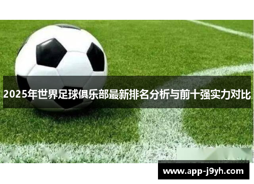2025年世界足球俱乐部最新排名分析与前十强实力对比 2025年世界足球俱乐部最新排名分析与前十强实力对比