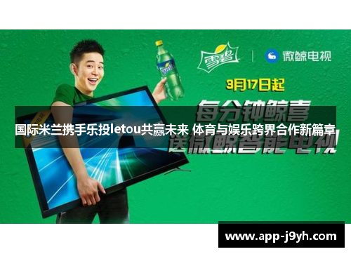 国际米兰携手乐投letou共赢未来 体育与娱乐跨界合作新篇章 国际米兰携手乐投letou共赢未来 体育与娱乐跨界合作新篇章