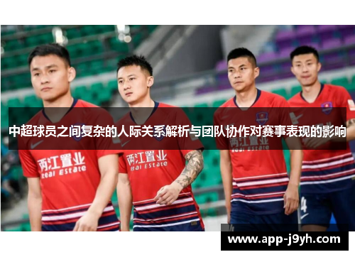 中超球员之间复杂的人际关系解析与团队协作对赛事表现的影响