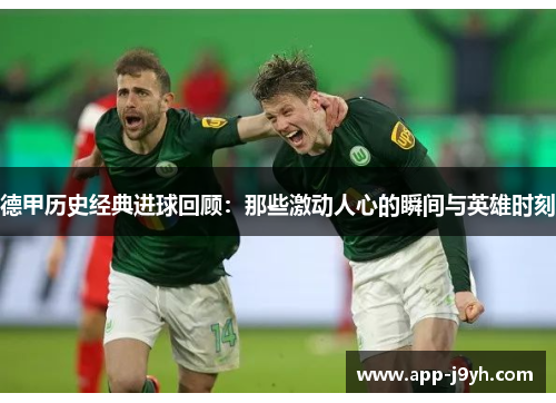 德甲历史经典进球回顾:那些激动人心的瞬间与英雄时刻 德甲历史经典进球回顾:那些激动人心的瞬间与英雄时刻