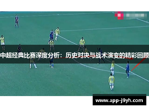 中超经典比赛深度分析：历史对决与战术演变的精彩回顾