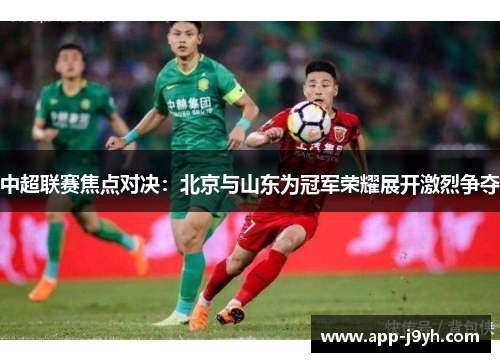 中超联赛焦点对决:北京与山东为冠军荣耀展开激烈争夺 中超联赛焦点对决:北京与山东为冠军荣耀展开激烈争夺